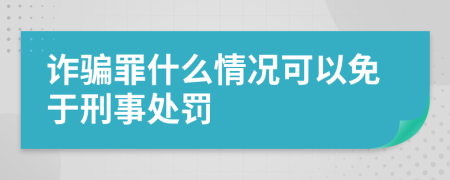 诈骗罪什么情况可以免于刑事处罚