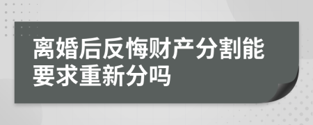 离婚后反悔财产分割能要求重新分吗