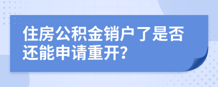 住房公积金销户了是否还能申请重开？