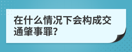 在什么情况下会构成交通肇事罪？