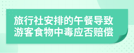 旅行社安排的午餐导致游客食物中毒应否赔偿