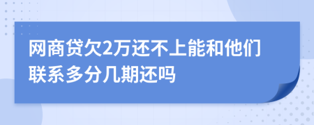 网商贷欠2万还不上能和他们联系多分几期还吗