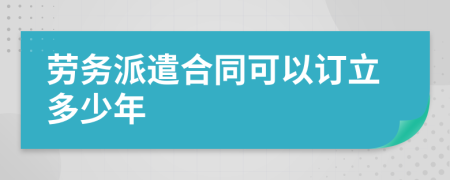 劳务派遣合同可以订立多少年