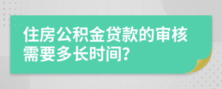 住房公积金贷款的审核需要多长时间？