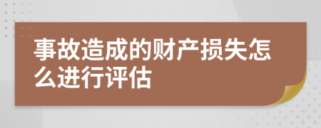 事故造成的财产损失怎么进行评估