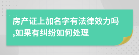 房产证上加名字有法律效力吗,如果有纠纷如何处理