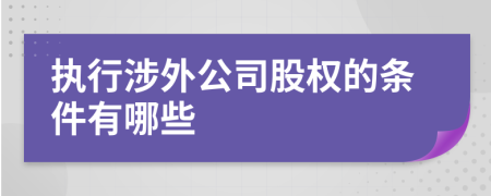 执行涉外公司股权的条件有哪些