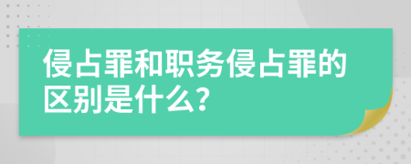 侵占罪和职务侵占罪的区别是什么？