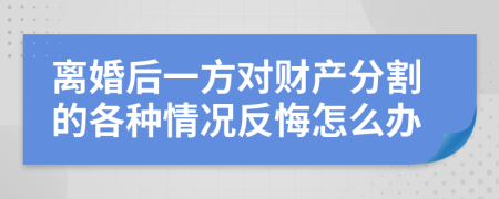离婚后一方对财产分割的各种情况反悔怎么办
