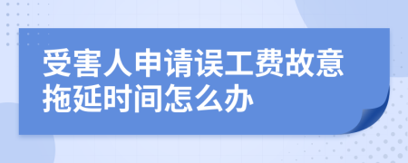受害人申请误工费故意拖延时间怎么办