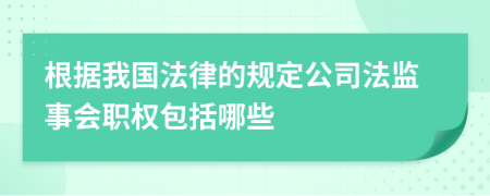 根据我国法律的规定公司法监事会职权包括哪些