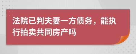 法院已判夫妻一方债务，能执行拍卖共同房产吗