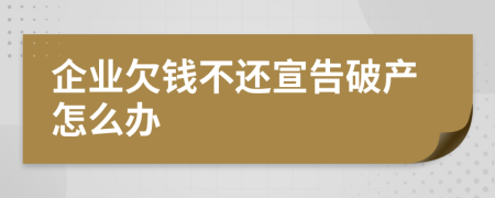 企业欠钱不还宣告破产怎么办