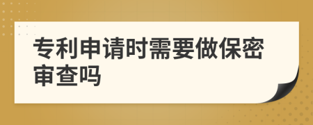 专利申请时需要做保密审查吗