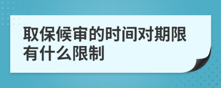 取保候审的时间对期限有什么限制