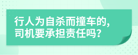 行人为自杀而撞车的,司机要承担责任吗？