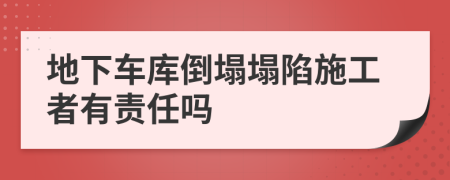 地下车库倒塌塌陷施工者有责任吗