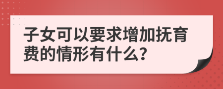 子女可以要求增加抚育费的情形有什么？