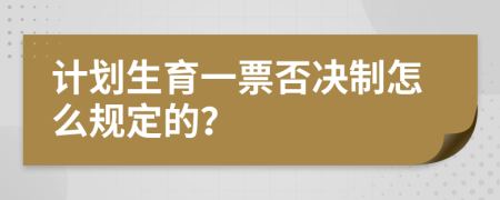 计划生育一票否决制怎么规定的？