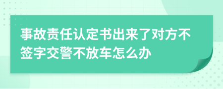 事故责任认定书出来了对方不签字交警不放车怎么办