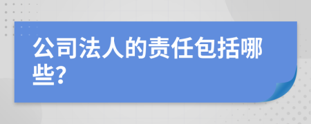 公司法人的责任包括哪些？