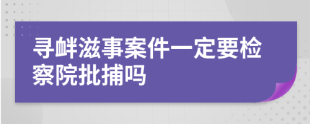 寻衅滋事案件一定要检察院批捕吗