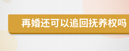 再婚还可以追回抚养权吗