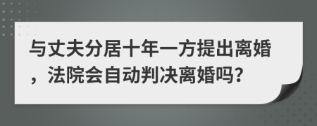 与丈夫分居十年一方提出离婚，法院会自动判决离婚吗？