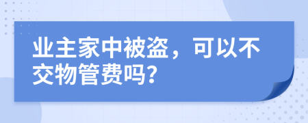 业主家中被盗，可以不交物管费吗？