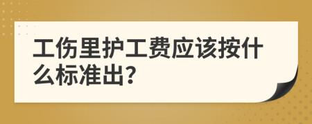 工伤里护工费应该按什么标准出？