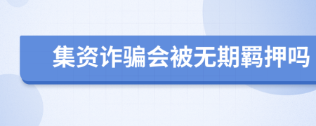 集资诈骗会被无期羁押吗