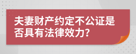 夫妻财产约定不公证是否具有法律效力？