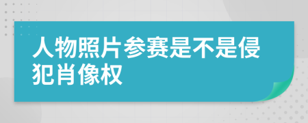 人物照片参赛是不是侵犯肖像权