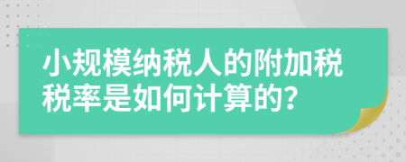 小规模纳税人的附加税税率是如何计算的？