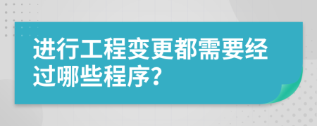 进行工程变更都需要经过哪些程序？