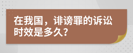 在我国，诽谤罪的诉讼时效是多久？