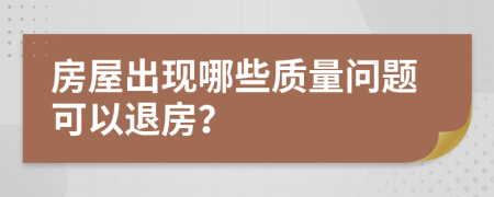 房屋出现哪些质量问题可以退房？