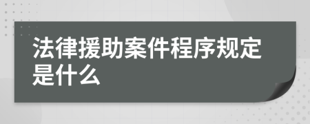 法律援助案件程序规定是什么