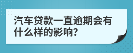 汽车贷款一直逾期会有什么样的影响？