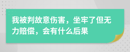 我被判故意伤害，坐牢了但无力赔偿，会有什么后果