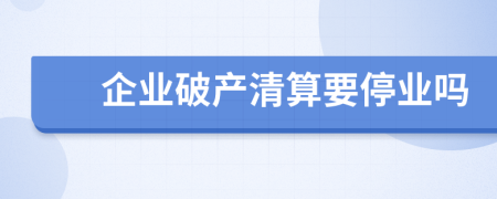 企业破产清算要停业吗