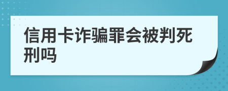 信用卡诈骗罪会被判死刑吗