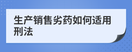 生产销售劣药如何适用刑法