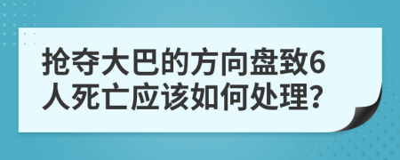 抢夺大巴的方向盘致6人死亡应该如何处理？