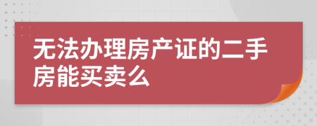 无法办理房产证的二手房能买卖么