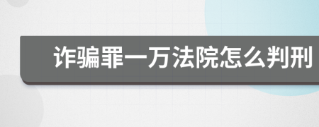 诈骗罪一万法院怎么判刑