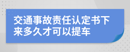 交通事故责任认定书下来多久才可以提车