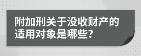 附加刑关于没收财产的适用对象是哪些？