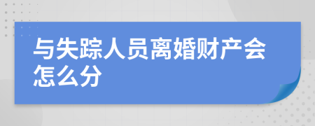 与失踪人员离婚财产会怎么分