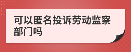 可以匿名投诉劳动监察部门吗